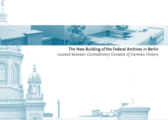 Welcome: The New Building of the Federal Archives in Berlin. Location between the contradictory contexts of German history